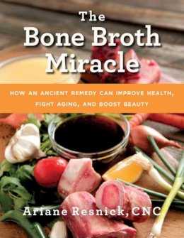 Ariane Resnick - The Bone Broth Miracle: How an Ancient Remedy Can Improve Health, Fight Aging, and Boost Beauty - 9781634507028 - V9781634507028