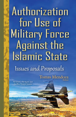 Tomas Mendoza - Authorization for Use of Military Force Against the Islamic State: Issues & Proposals - 9781634835565 - V9781634835565