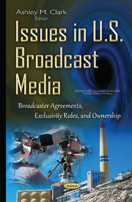 Ashley M Clark (Ed.) - Issues in U.S. Broadcast Media: Broadcaster Agreements, Exclusivity Rules, & Ownership - 9781634837224 - V9781634837224