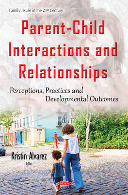 Kristina Alvarez (Ed.) - Parent-Child Interactions & Relationships: Perceptions, Practices & Developmental Outcomes - 9781634844109 - V9781634844109