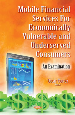 Oscar Cortez (Ed.) - Mobile Financial Services for Economically Vulnerable & Underserved Consumers: An Examination - 9781634845519 - V9781634845519