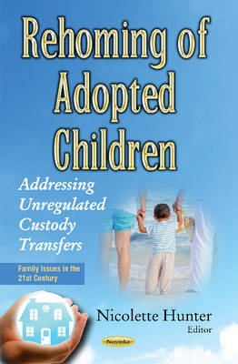 Nicolette Hunter (Ed.) - Rehoming of Adopted Children: Addressing Unregulated Custody Transfers - 9781634848701 - V9781634848701