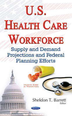 Sheldont Barrett - U.S. Health Care Workforce: Supply & Demand Projections & Federal Planning Efforts - 9781634857307 - V9781634857307