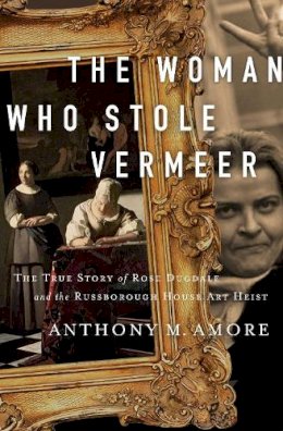 Anthony M. Amore - The Woman Who Stole Vermeer: The True Story of Rose Dugdale and the Russborough House Art Heist - 9781643135298 - 9781643135298