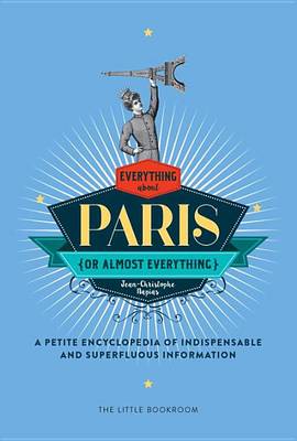 Jean-Christophe Napias - Everything (or Almost Everything) About Paris: A petite encyclopedia of indispensable and superfluous information - 9781681371023 - V9781681371023