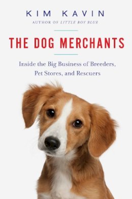 Kim Kavin - The Dog Merchants: Inside the Big Business of Breeders, Pet Stores, and Rescuers - 9781681771403 - V9781681771403