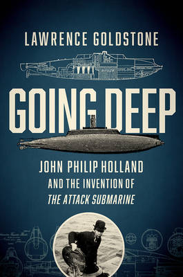 Lawrence Goldstone - Going Deep - John Philip Holland and the Invention of the Attack Submarine - 9781681774299 - V9781681774299