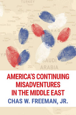 Chas W. Freeman - America´s Continuing Misadventures in the Middle East - 9781682570050 - V9781682570050