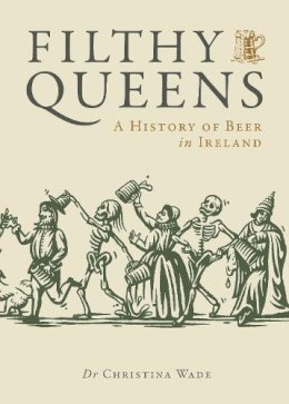 Dr Christina Wade - Filthy Queens - A history of Beer in Ireland - 9781738479528 - 9781738479528