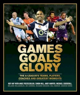 Roy Hay - Games Goals Glory: The A-League´s Teams, Players, Coaches and Greatest Moments - 9781743791806 - V9781743791806