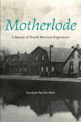 Carolyne Van Der Van Der Meer - Motherlode: A Mosaic of Dutch Wartime Experience - 9781771120050 - V9781771120050