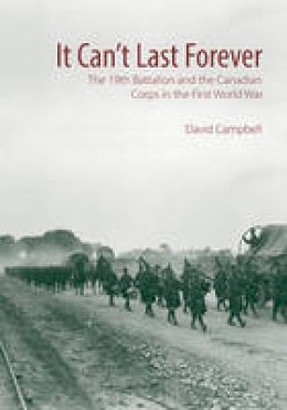 David Campbell - It Can´t Last Forever: The 19th Battalion and the Canadian Corps in the First World War - 9781771122368 - V9781771122368