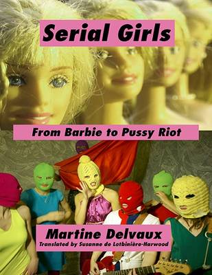 Martine Delvaux - Serial Girls: From Barbie to Pussy Riot - 9781771131858 - V9781771131858