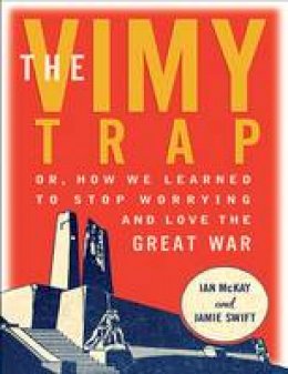 Ian McKay - The Vimy Trap: Or, How We Learned to Stop Worrying and Love the Great War - 9781771132756 - V9781771132756