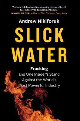 Andrew Nikiforuk - Slick Water: Fracking and One Insider´s Stand against the World´s Most Powerful Industry - 9781771640763 - V9781771640763