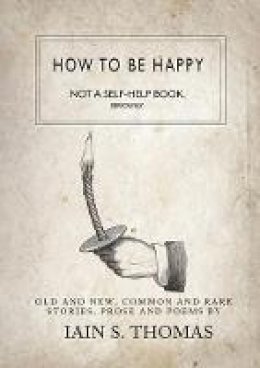 Iain Sinclair Thomas - How to be Happy: Not a Self-Help Book. Seriously. - 9781771680318 - V9781771680318