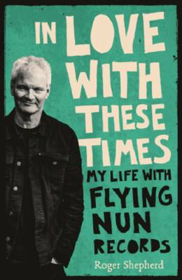 Roger Shepherd - In Love With These Times: My Life With Flying Nun Records - 9781775540892 - V9781775540892