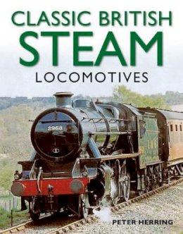 Peter Herring - Classic British Steam Locomotives: A comprehensive guide with over 200 photographs - 9781780191638 - V9781780191638