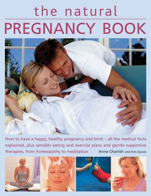 Charlish, Anne; Davis, Kim - The Natural Pregnancy Book. How to Have a Happy, Healthy Pregnancy and Birth - All the Medical Facts Explained, Plus Sensible Eating and Exercise Plans and Gentle Supportive Therapies, from Homeopathy to Meditation.  - 9781780192116 - V9781780192116