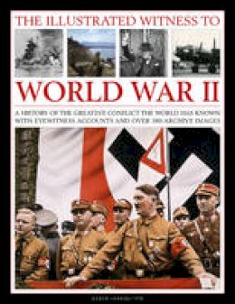 Karen Farrington - The Illustrated Witness to World War II: A History of the Greatest Conflict the World Has Known with Eyewitness Accounts and Over 380 Archive Images - 9781780192864 - V9781780192864