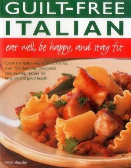 Anne Sheasby - Guilt Free Italian: Eat Well, Be Happy and Stay Fit: Cook the Italian way without the fat: over 160 delicious, traditional step-by-step recipes for long life and good health - 9781780193908 - V9781780193908