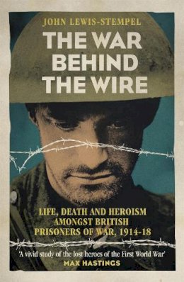 John Lewis-Stempel - The War Behind the Wire: The Life, Death and Glory of British Prisoners of War, 1914-18 - 9781780224909 - V9781780224909