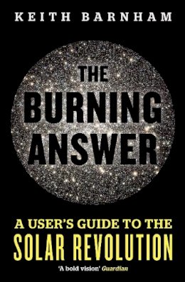 Professor Keith Barnham - The Burning Answer: A User´s Guide to the Solar Revolution - 9781780225333 - V9781780225333