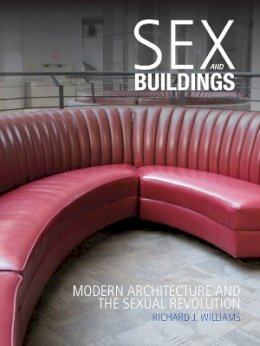 Richard J. Williams - Sex and Buildings: Modern Architecture and the Sexual Revolution - 9781780231044 - V9781780231044