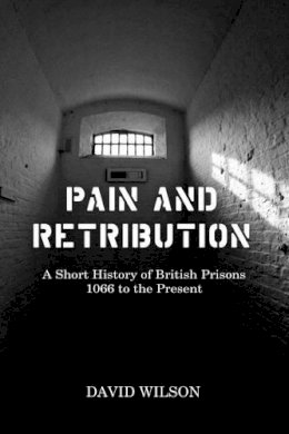 David Wilson - Pain and Retribution: A Short History of British Prisons, 1066 to the Present - 9781780232836 - V9781780232836