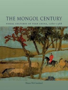 Shane McCausland - The Mongol Century: Visual Cultures of Yuan China, 1271-1368 - 9781780233666 - V9781780233666