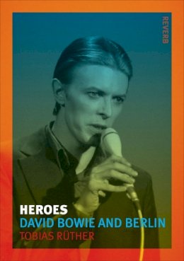 Tobias Ruther - Heroes: David Bowie and Berlin - 9781780233772 - V9781780233772