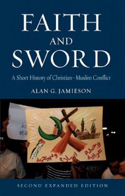 Alan G. Jamieson - Faith and Sword: A Short History of Christian-Muslim Conflict - 9781780236728 - V9781780236728