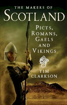 Tim Clarkson - The Makers of Scotland: Picts, Romans, Gaels and Vikings - 9781780271736 - V9781780271736