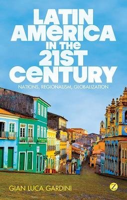 Gian Luca Gardini - Latin America in the 21st Century: Nations, Regionalism, Globalization - 9781780320885 - V9781780320885