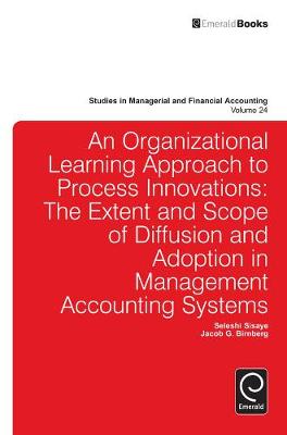 Seleshi Sisaye - Organizational Learning Approach to Process Innovations: The Extent and Scope of Diffusion and Adoption in Management Accounting Systems - 9781780527345 - V9781780527345