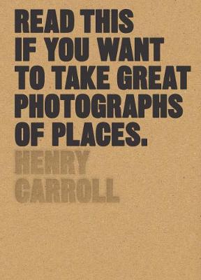 Henry Carroll - Read This if You Want to Take Great Photographs of Places - 9781780679051 - V9781780679051