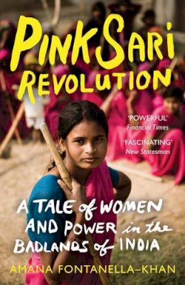 Amana Fontanella-Khan - Pink Sari Revolution: A Tale of Women and Power in the Badlands of India - 9781780744063 - V9781780744063