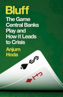 Anjum Hoda - Bluff: The Game Central Banks Play and How It Leads to Crisis - 9781780748139 - V9781780748139