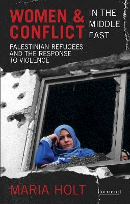 Maria Holt - Women and Conflict in the Middle East: Palestinian Refugees and the Response to Violence - 9781780761015 - V9781780761015