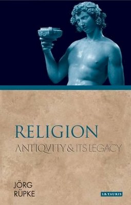 Jorg Rupke - Religion: Antiquity and Its Legacy - 9781780761701 - V9781780761701