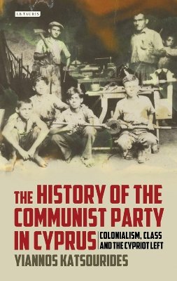 Yiannos Katsourides - The History of the Communist Party in Cyprus: Colonialism, Class and the Cypriot Left - 9781780761749 - V9781780761749