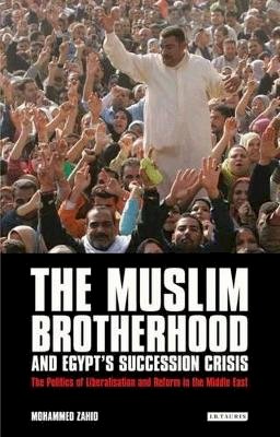 Mohammed Zahid - The Muslim Brotherhood and Egypt´s Succession Crisis: The Politics of Liberalisation and Reform in the Middle East - 9781780762173 - V9781780762173