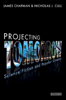 Prof James Chapman - Projecting Tomorrow: Science Fiction and Popular Cinema - 9781780764108 - V9781780764108