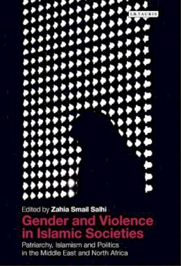 Zahia Smail Salhi - Gender and Violence in Islamic Societies: Patriarchy, Islamism and Politics in the Middle East and North Africa - 9781780765303 - V9781780765303