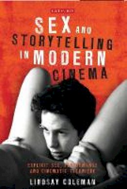 Lindsay Coleman - Sex and Storytelling in Modern Cinema: Explicit Sex, Performance and Cinematic Technique - 9781780766409 - V9781780766409