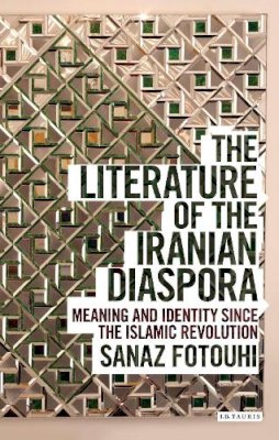 Sanaz Fotouhi - The Literature of the Iranian Diaspora: Meaning and Identity since the Islamic Revolution - 9781780767284 - V9781780767284