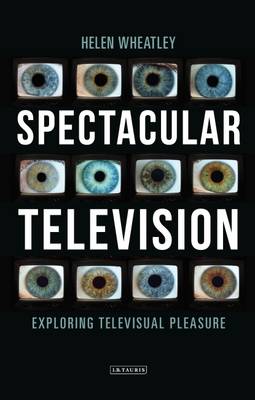 Helen Wheatley - Spectacular Television: Exploring Televisual Pleasure - 9781780767376 - V9781780767376