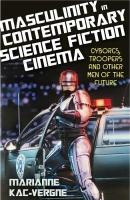 Marianne Kac-Vergne - Masculinity in Contemporary Science Fiction Cinema: Cyborgs, Troopers and Other Men of the Future - 9781780767482 - V9781780767482