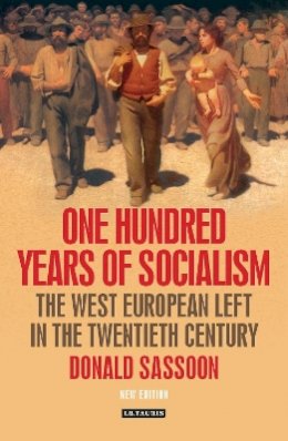 Donald Sassoon - One Hundred Years of Socialism: The West European Left in the Twentieth Century - 9781780767611 - V9781780767611