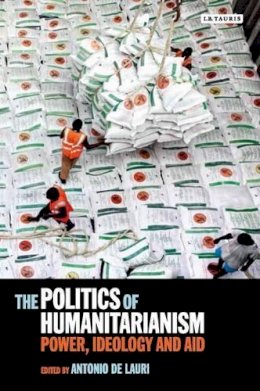 Antonio de Lauri - The Politics of Humanitarianism: Power, Ideology and Aid - 9781780768304 - V9781780768304